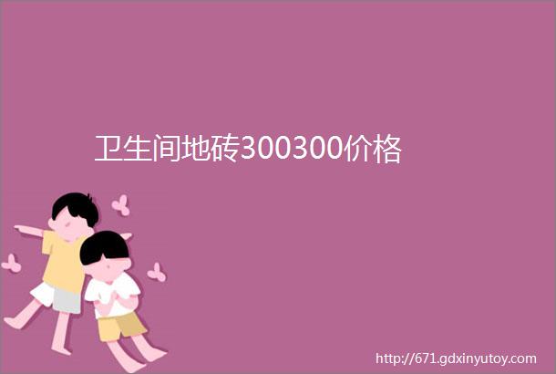 卫生间地砖300300价格