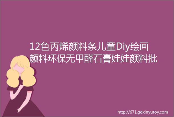 12色丙烯颜料条儿童Diy绘画颜料环保无甲醛石膏娃娃颜料批