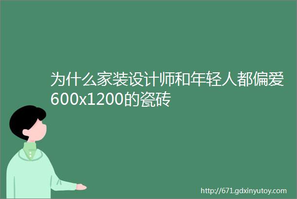 为什么家装设计师和年轻人都偏爱600x1200的瓷砖