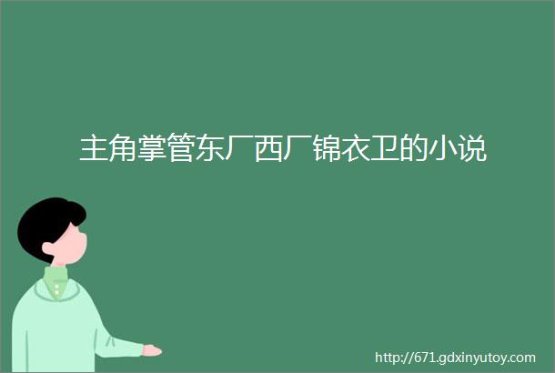 主角掌管东厂西厂锦衣卫的小说