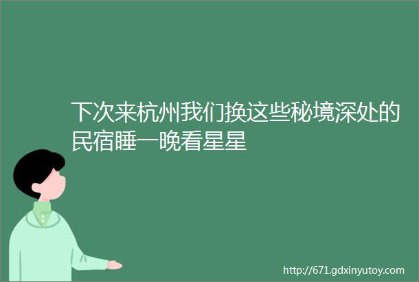 下次来杭州我们换这些秘境深处的民宿睡一晚看星星