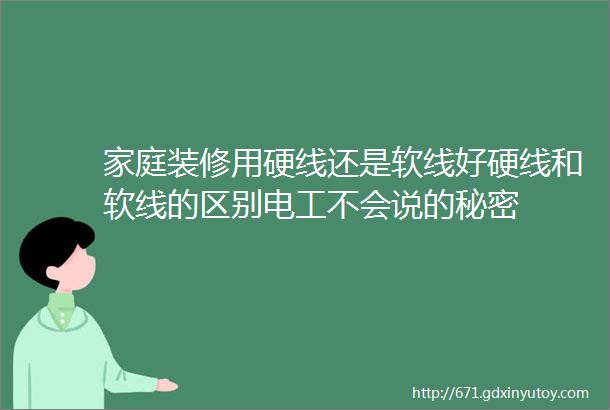 家庭装修用硬线还是软线好硬线和软线的区别电工不会说的秘密