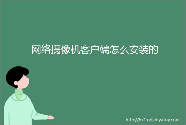 网络摄像机客户端怎么安装的