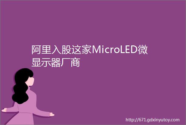 阿里入股这家MicroLED微显示器厂商