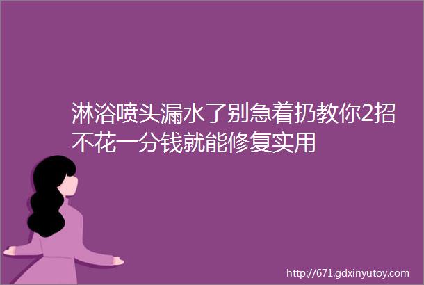 淋浴喷头漏水了别急着扔教你2招不花一分钱就能修复实用