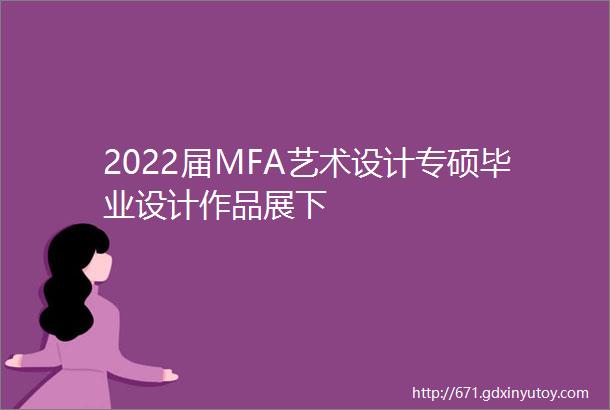 2022届MFA艺术设计专硕毕业设计作品展下