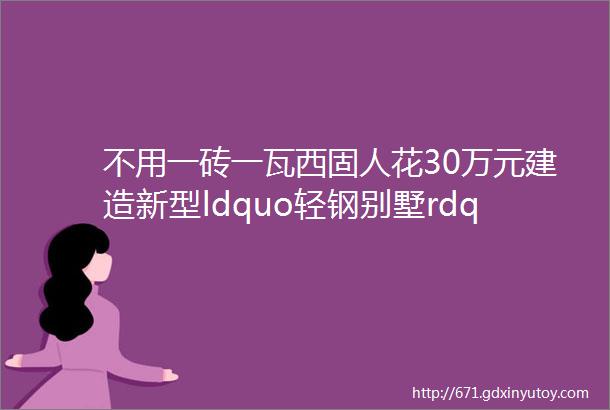 不用一砖一瓦西固人花30万元建造新型ldquo轻钢别墅rdquo你见过吗