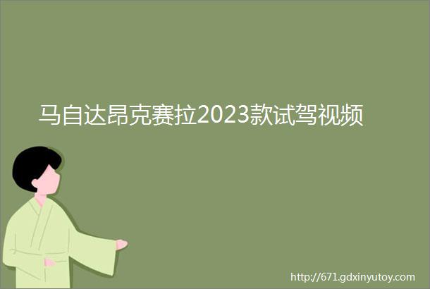 马自达昂克赛拉2023款试驾视频