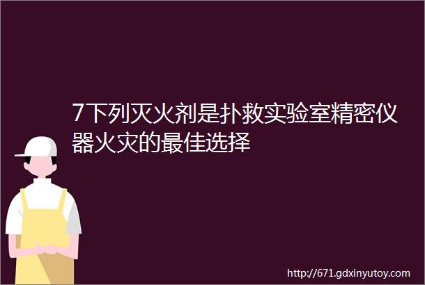 7下列灭火剂是扑救实验室精密仪器火灾的最佳选择