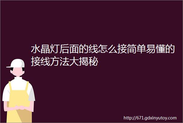 水晶灯后面的线怎么接简单易懂的接线方法大揭秘