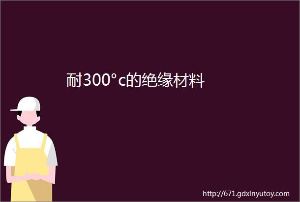 耐300°c的绝缘材料