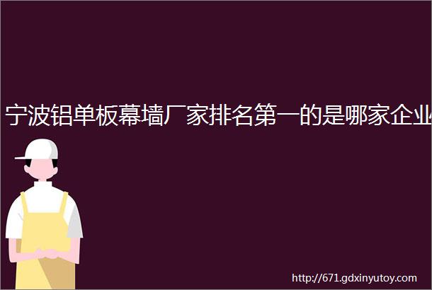 宁波铝单板幕墙厂家排名第一的是哪家企业