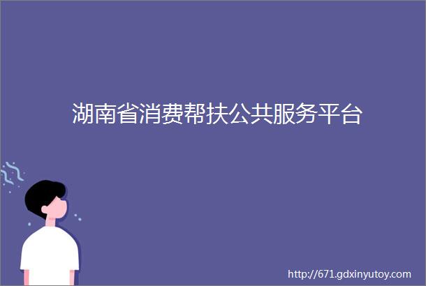 湖南省消费帮扶公共服务平台