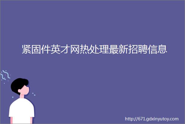 紧固件英才网热处理最新招聘信息