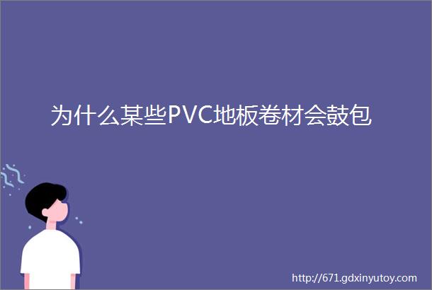 为什么某些PVC地板卷材会鼓包