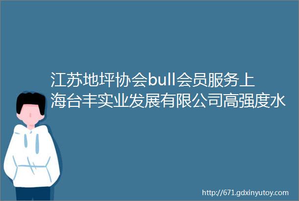 江苏地坪协会bull会员服务上海台丰实业发展有限公司高强度水晶漆