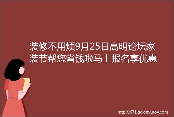 装修不用烦9月25日高明论坛家装节帮您省钱啦马上报名享优惠