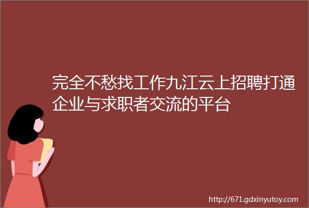 完全不愁找工作九江云上招聘打通企业与求职者交流的平台