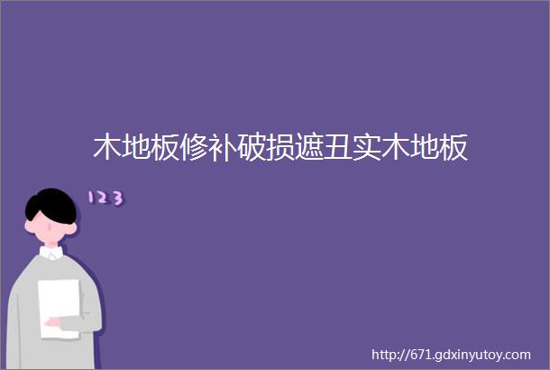 木地板修补破损遮丑实木地板