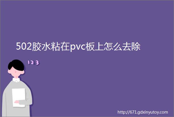 502胶水粘在pvc板上怎么去除