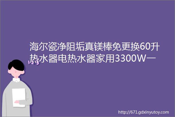 海尔瓷净阻垢真镁棒免更换60升热水器电热水器家用3300W一级能效金刚无缝胆EC6001PE5U1