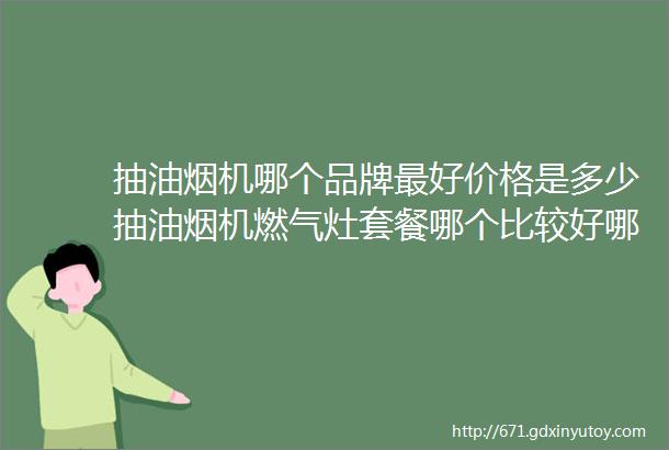 抽油烟机哪个品牌最好价格是多少抽油烟机燃气灶套餐哪个比较好哪个牌子好