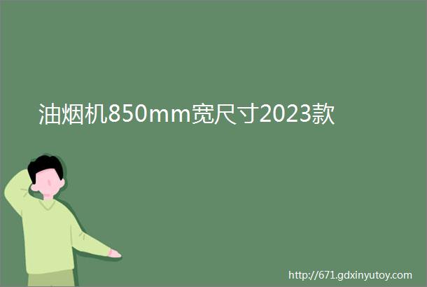 油烟机850mm宽尺寸2023款