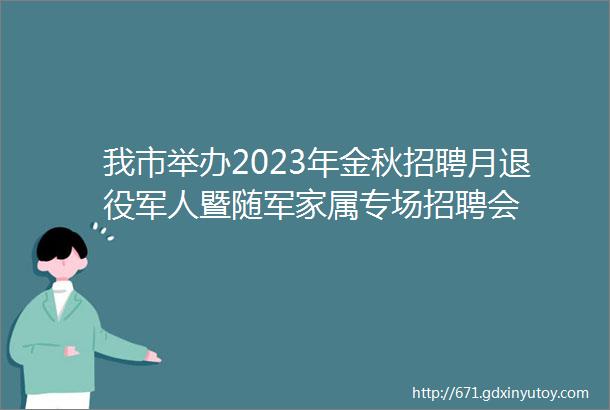 我市举办2023年金秋招聘月退役军人暨随军家属专场招聘会