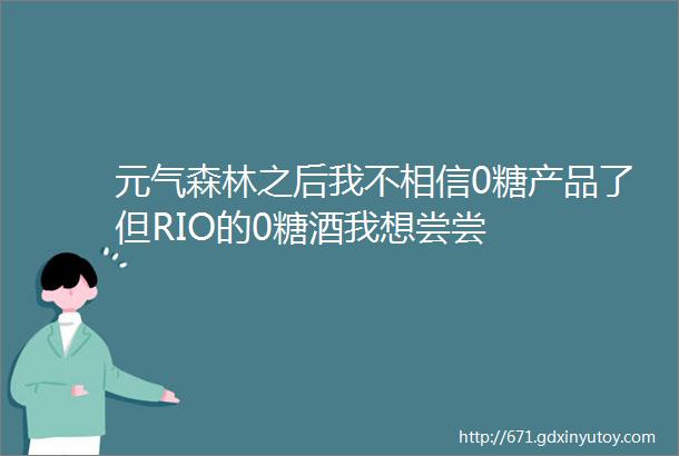 元气森林之后我不相信0糖产品了但RIO的0糖酒我想尝尝