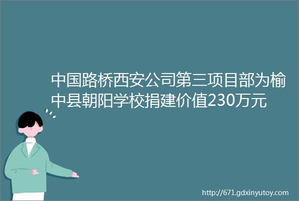 中国路桥西安公司第三项目部为榆中县朝阳学校捐建价值230万元塑胶跑道